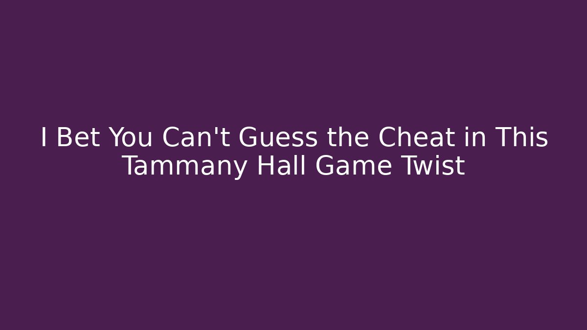 I Bet You Can't Guess the Cheat in This Tammany Hall Game Twist