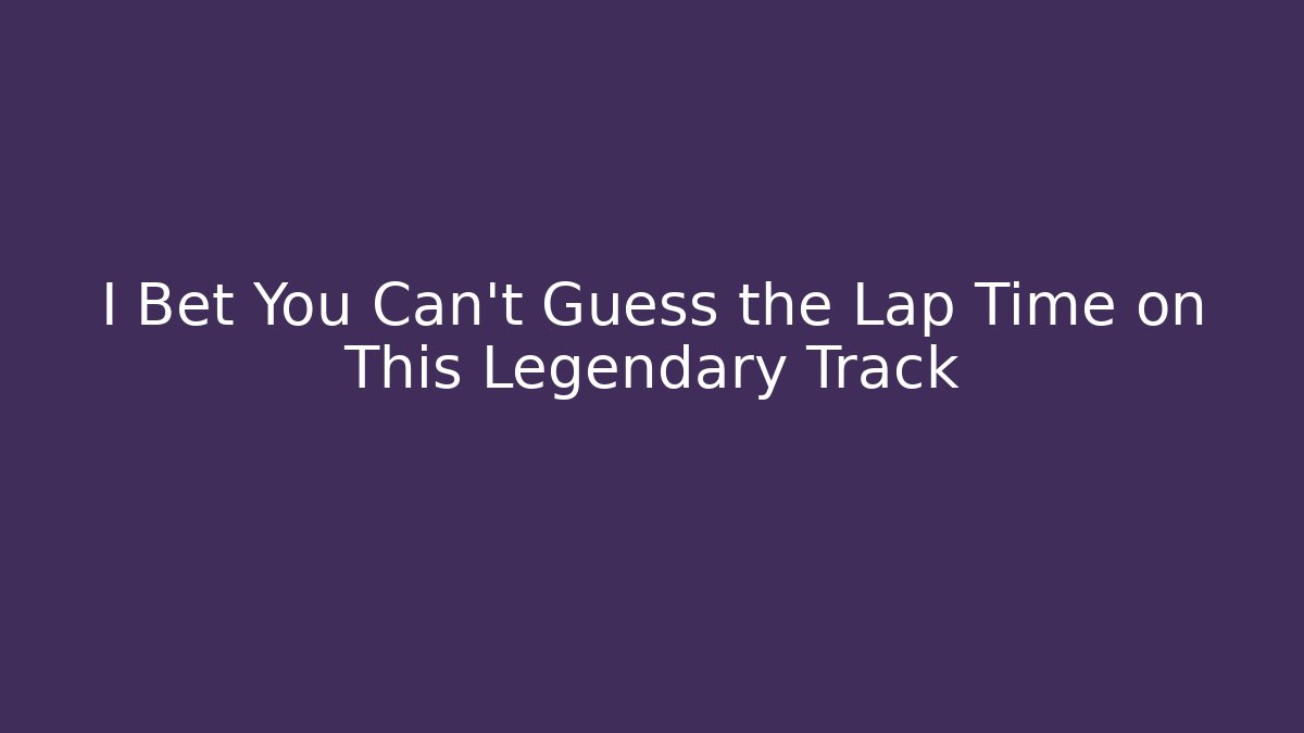 I Bet You Can't Guess the Lap Time on This Legendary Track