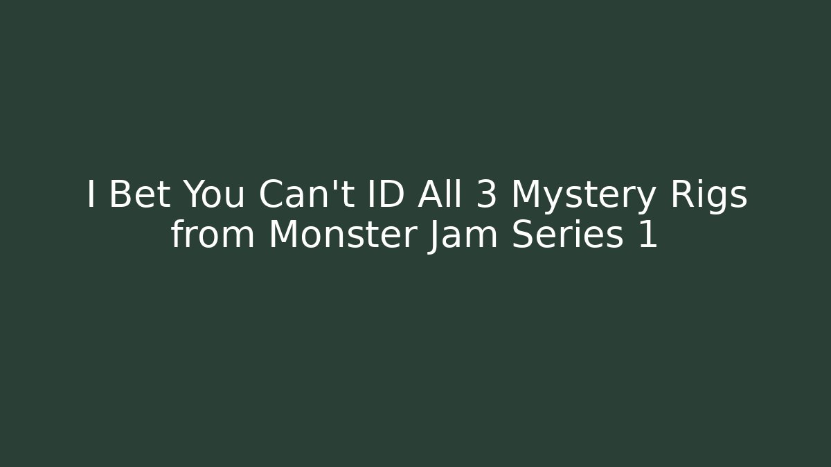 I Bet You Can't ID All 3 Mystery Rigs from Monster Jam Series 1