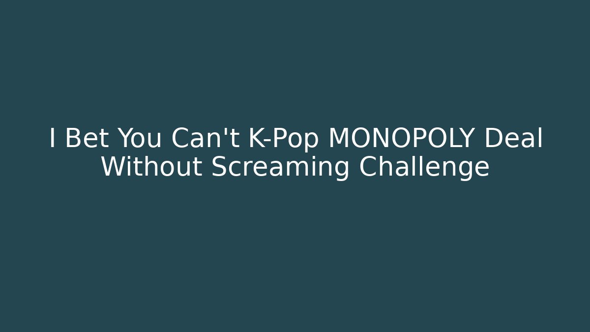 I Bet You Can't K-Pop MONOPOLY Deal Without Screaming Challenge
