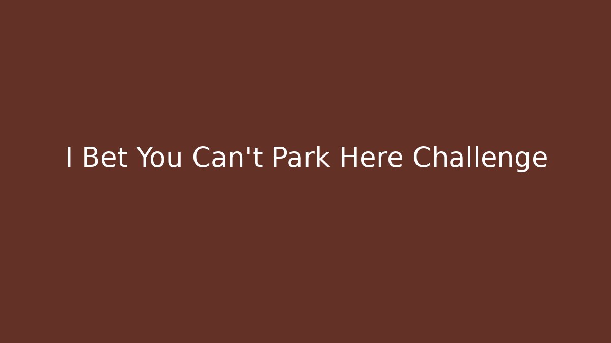 I Bet You Can't Park Here Challenge