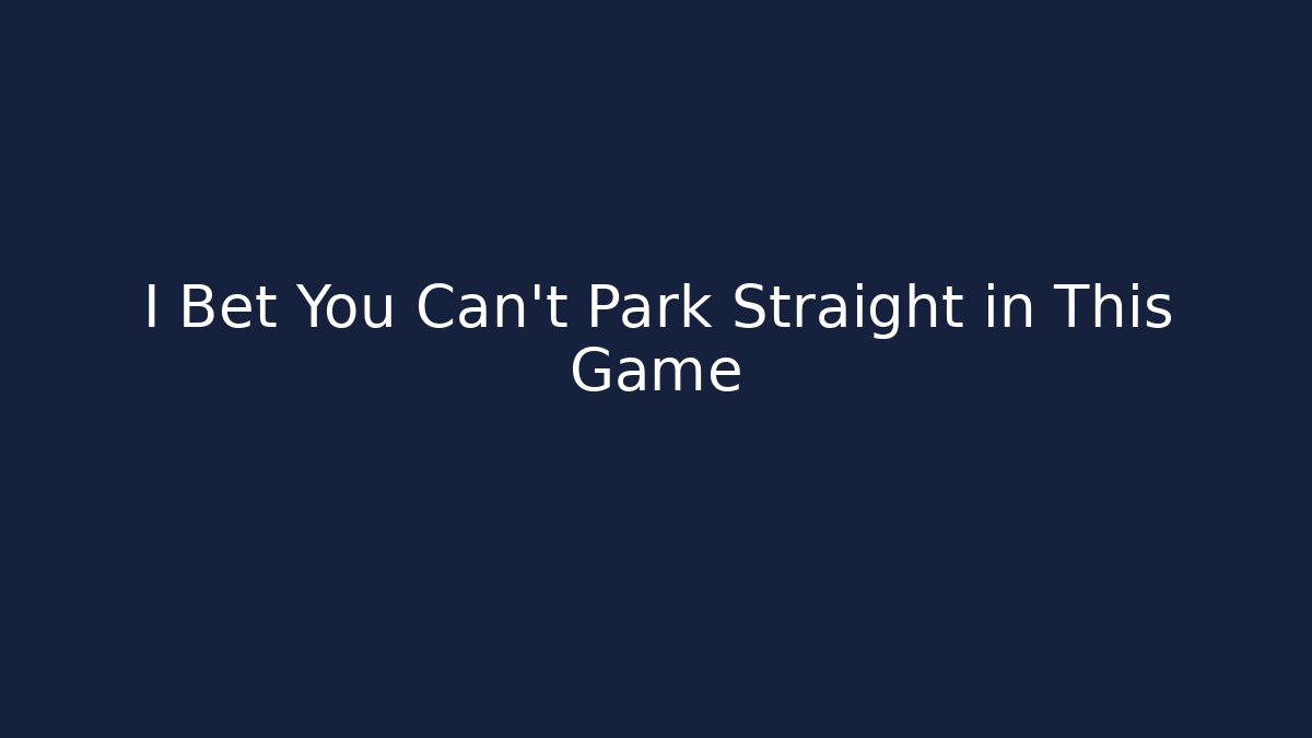 I Bet You Can't Park Straight in This Game
