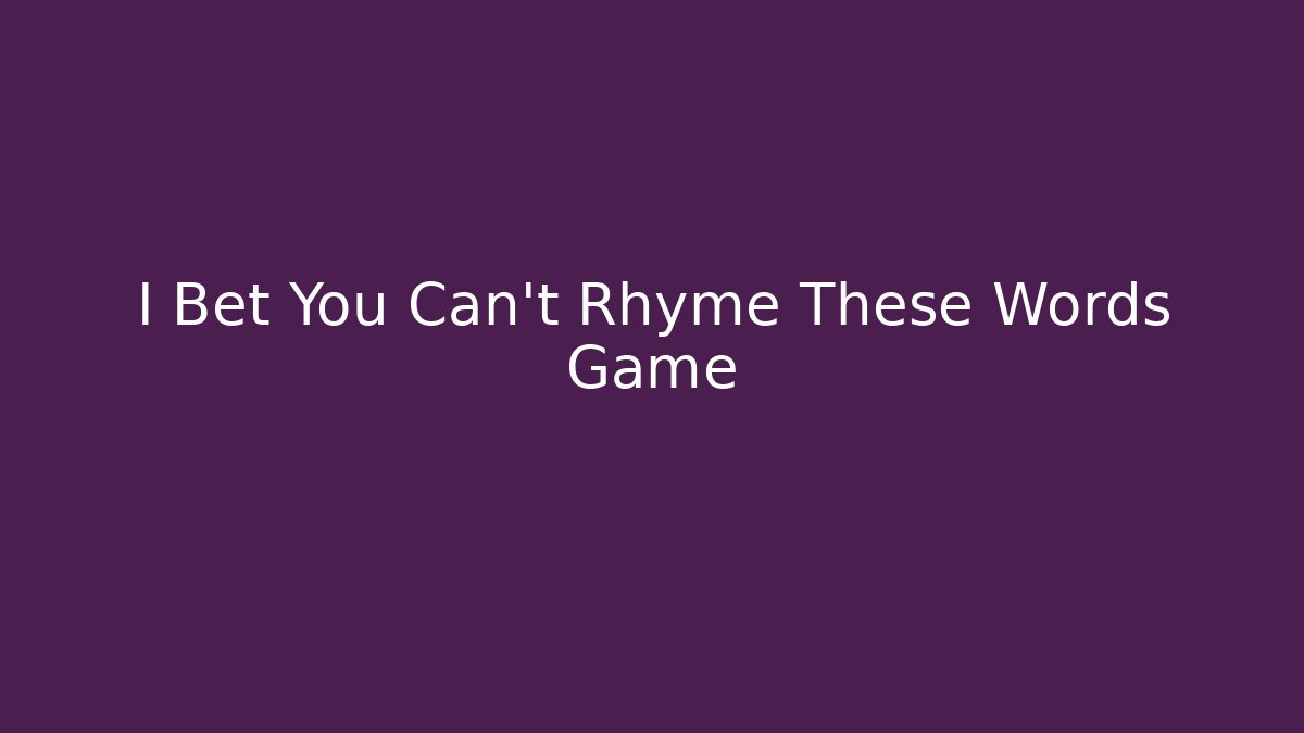I Bet You Can't Rhyme These Words Game