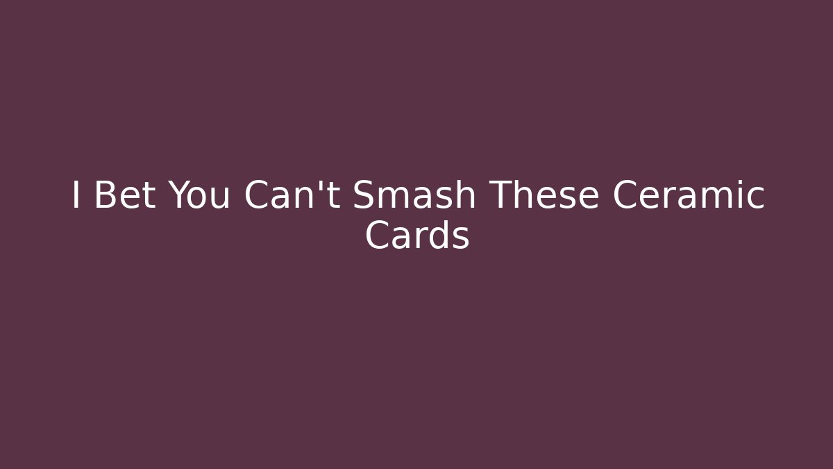 I Bet You Can't Smash These Ceramic Cards