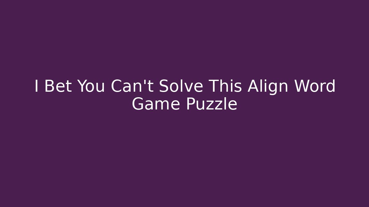 I Bet You Can't Solve This Align Word Game Puzzle