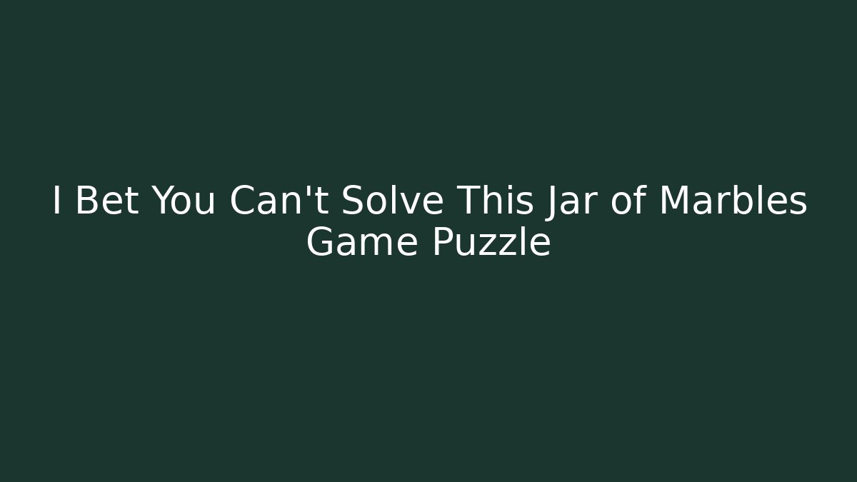 I Bet You Can't Solve This Jar of Marbles Game Puzzle
