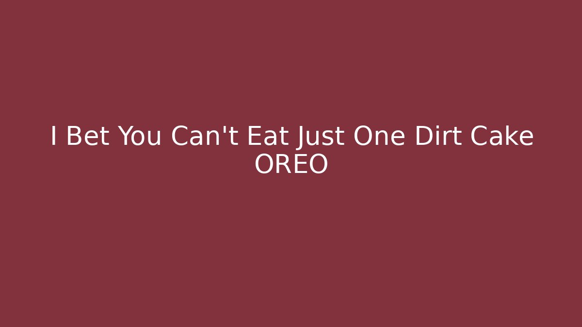 I Bet You Can’t Eat Just One Dirt Cake OREO