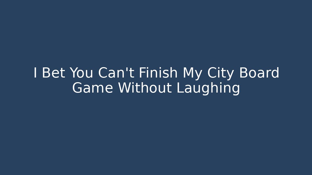 I Bet You Can’t Finish My City Board Game Without Laughing