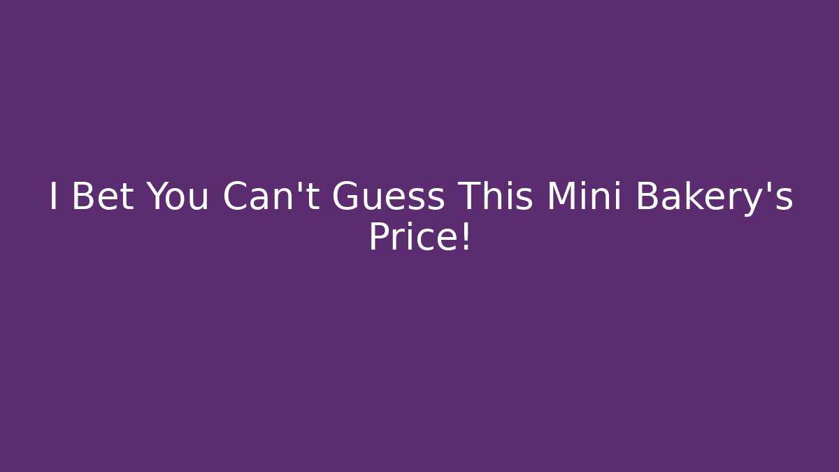 I Bet You Can’t Guess This Mini Bakery’s Price!