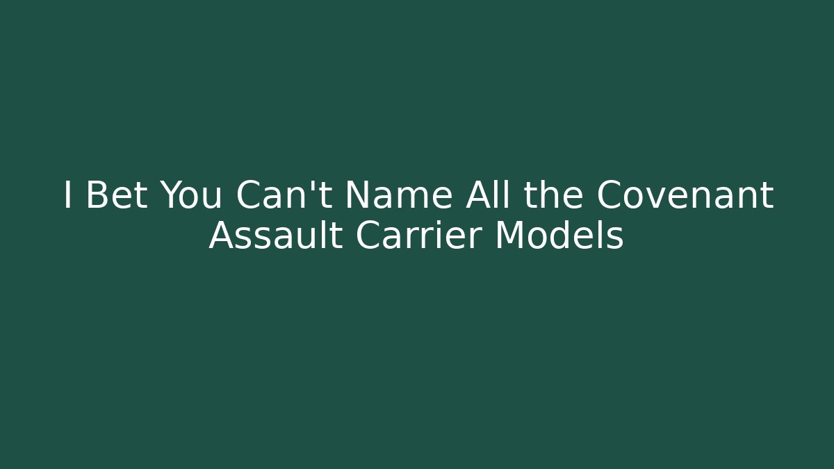 I Bet You Can’t Name All the Covenant Assault Carrier Models