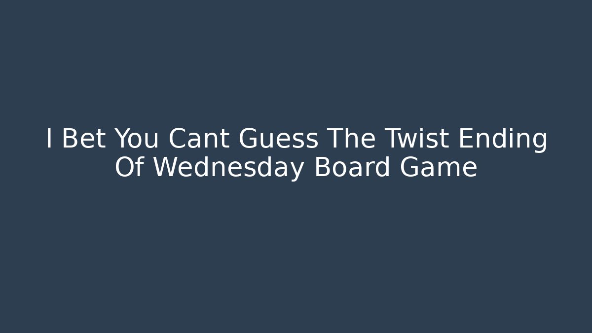 I Bet You Cant Guess The Twist Ending Of Wednesday Board Game