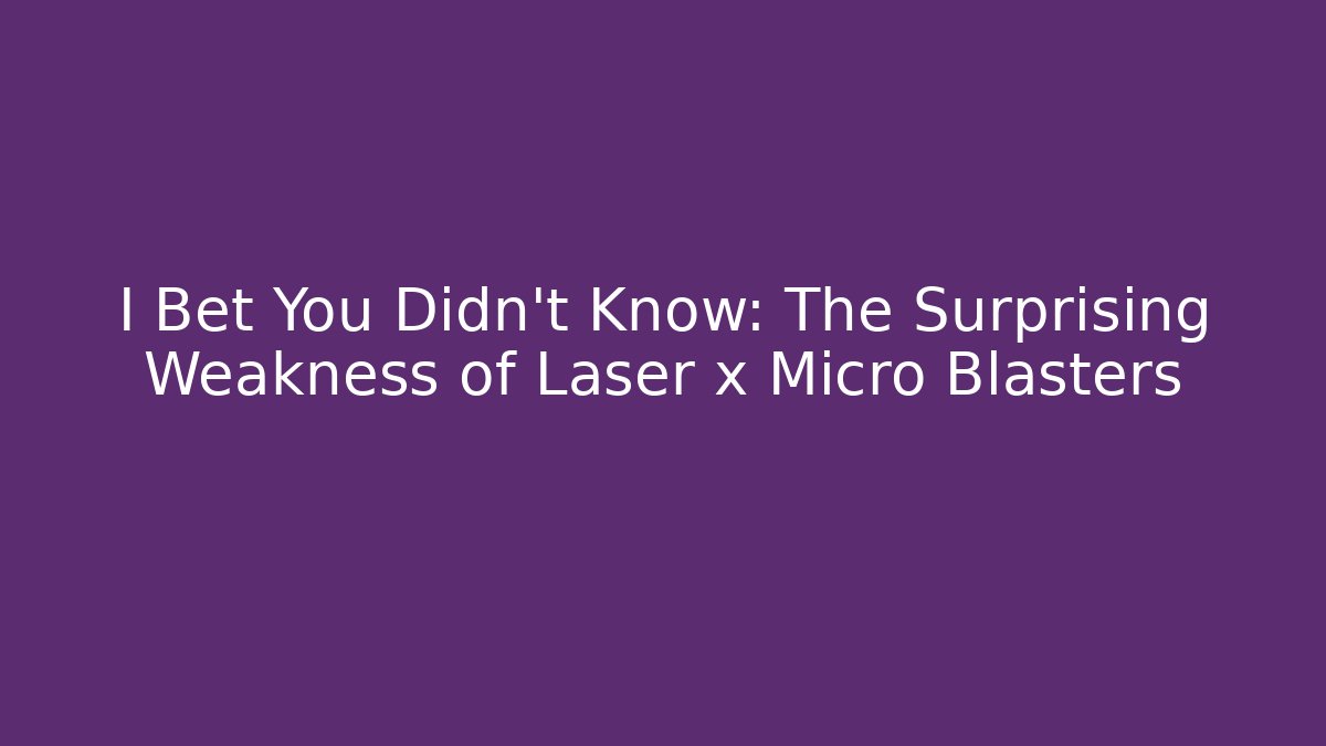 I Bet You Didn't Know: The Surprising Weakness of Laser x Micro Blasters