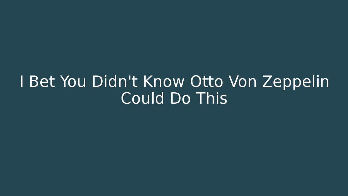 I Bet You Didn't Know Otto Von Zeppelin Could Do This