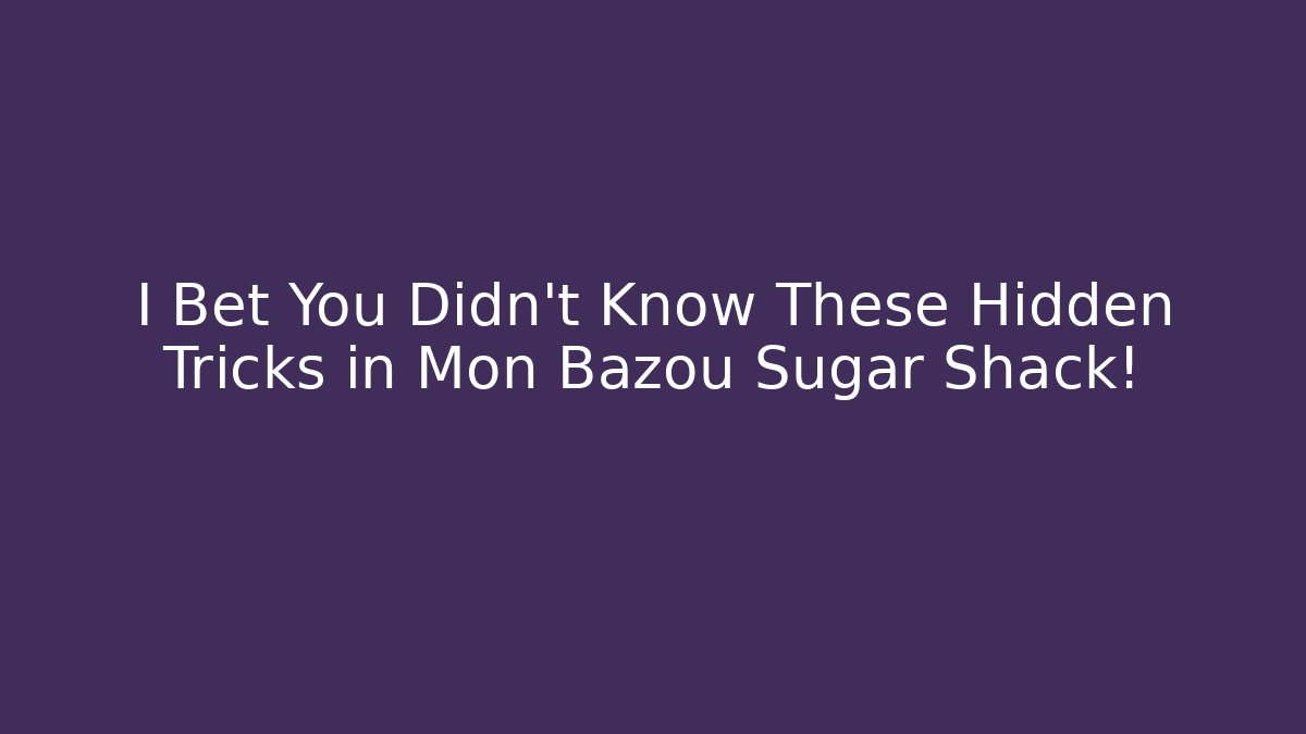 I Bet You Didn't Know These Hidden Tricks in Mon Bazou Sugar Shack!