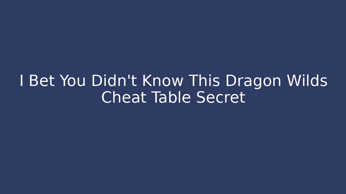 I Bet You Didn't Know This Dragon Wilds Cheat Table Secret