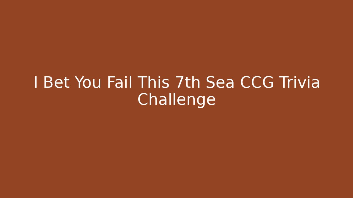 I Bet You Fail This 7th Sea CCG Trivia Challenge