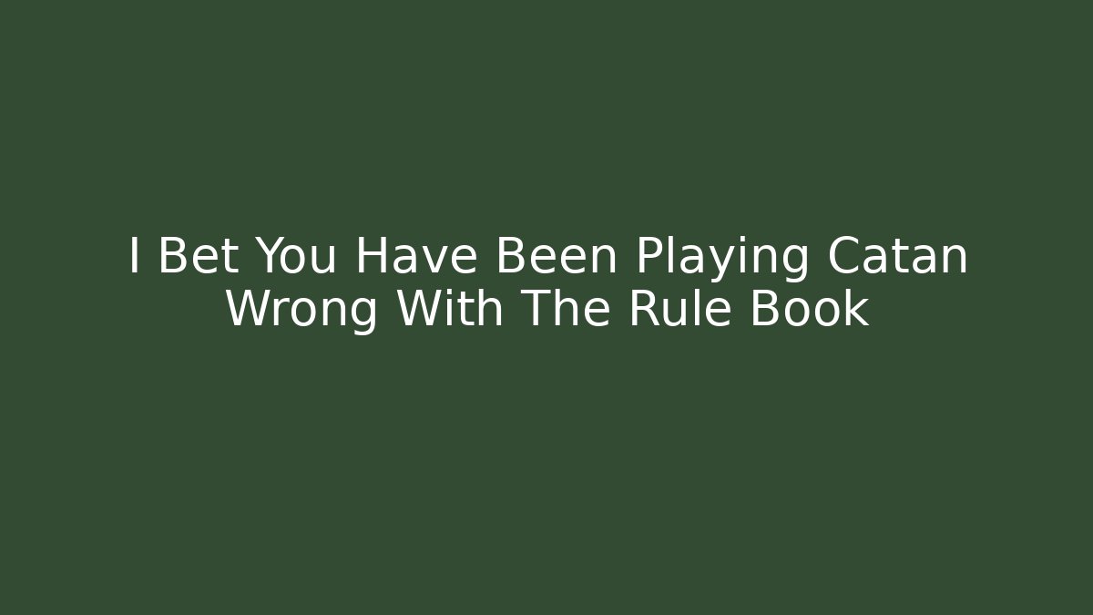 I Bet You Have Been Playing Catan Wrong With The Rule Book