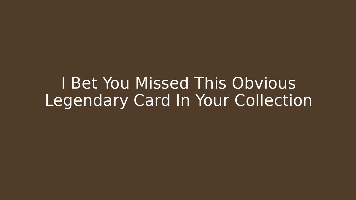 I Bet You Missed This Obvious Legendary Card In Your Collection