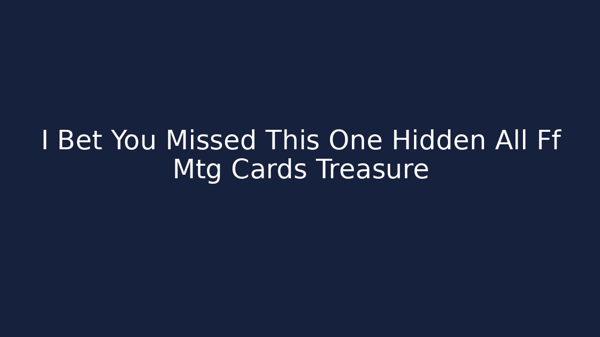 I Bet You Missed This One Hidden All Ff Mtg Cards Treasure