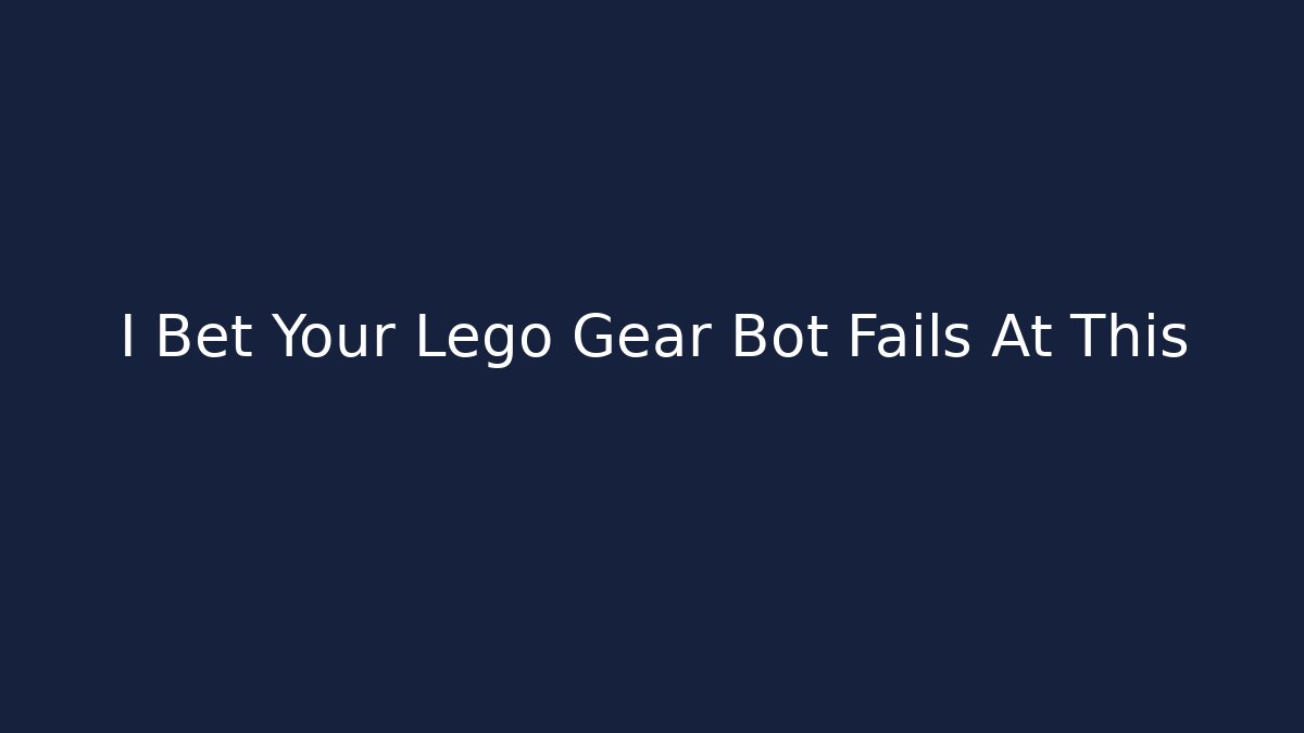 I Bet Your Lego Gear Bot Fails At This