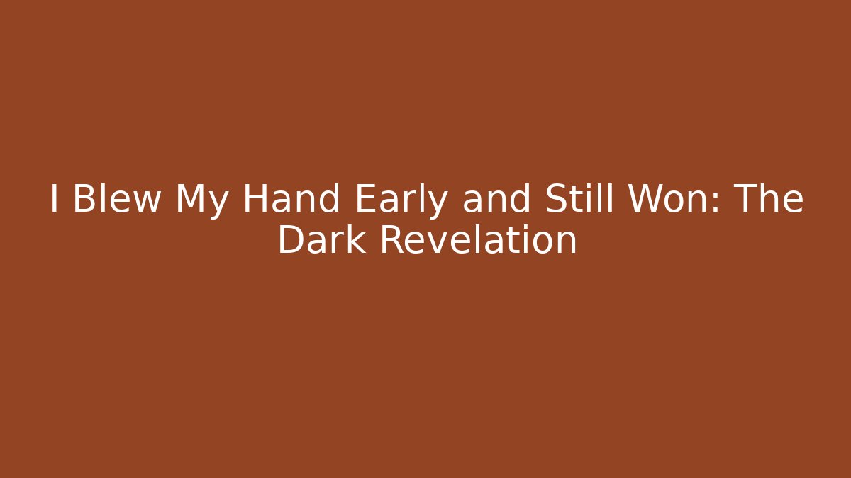 I Blew My Hand Early and Still Won: The Dark Revelation
