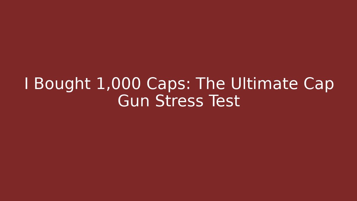 I Bought 1,000 Caps: The Ultimate Cap Gun Stress Test