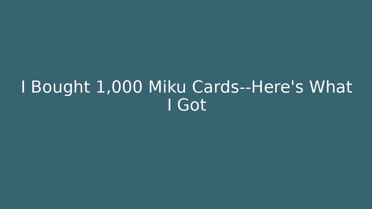 I Bought 1,000 Miku Cards—Here's What I Got - Critter Realm