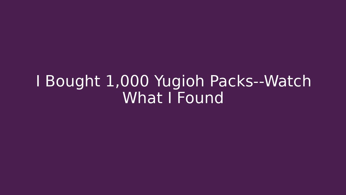 I Bought 1,000 Yugioh Packs—Watch What I Found