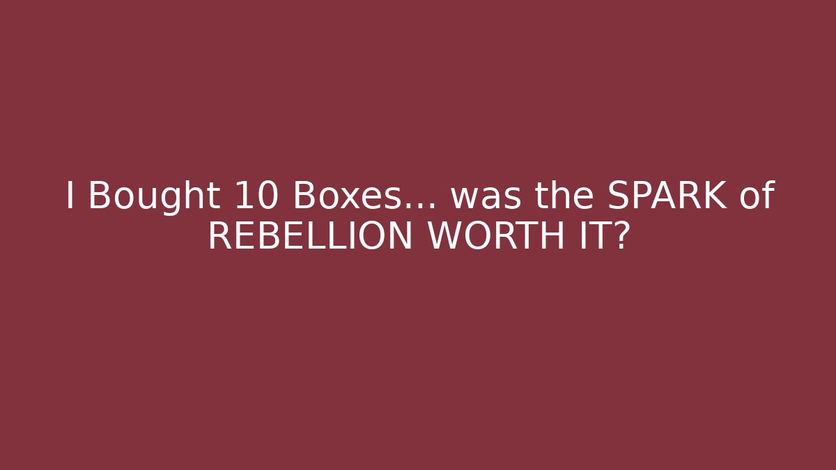I Bought 10 Boxes... was the SPARK of REBELLION WORTH IT?