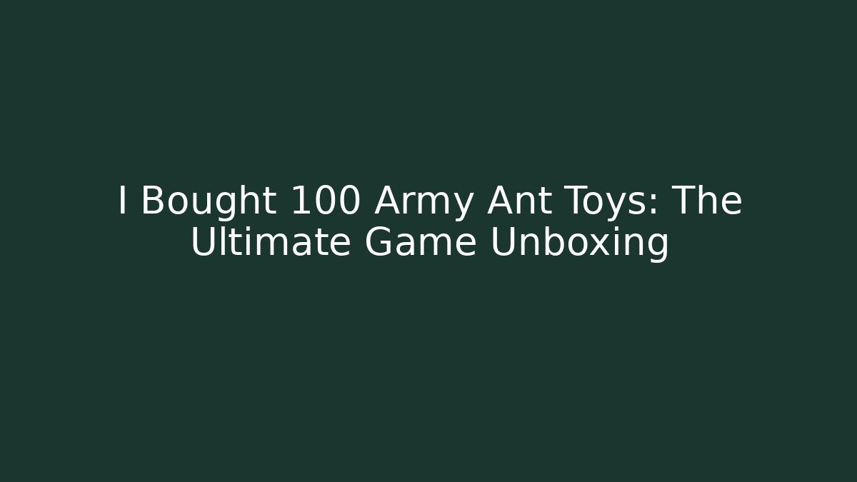 I Bought 100 Army Ant Toys: The Ultimate Game Unboxing