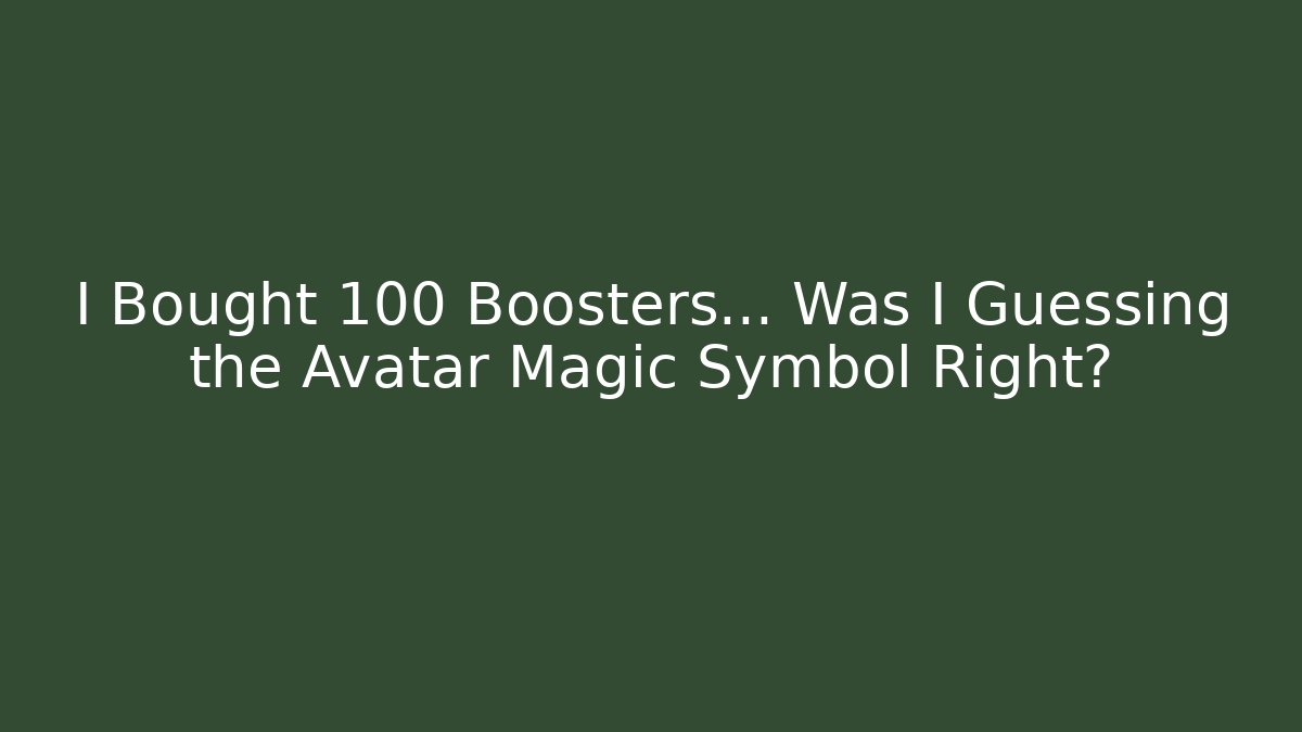 I Bought 100 Boosters... Was I Guessing the Avatar Magic Symbol Right?