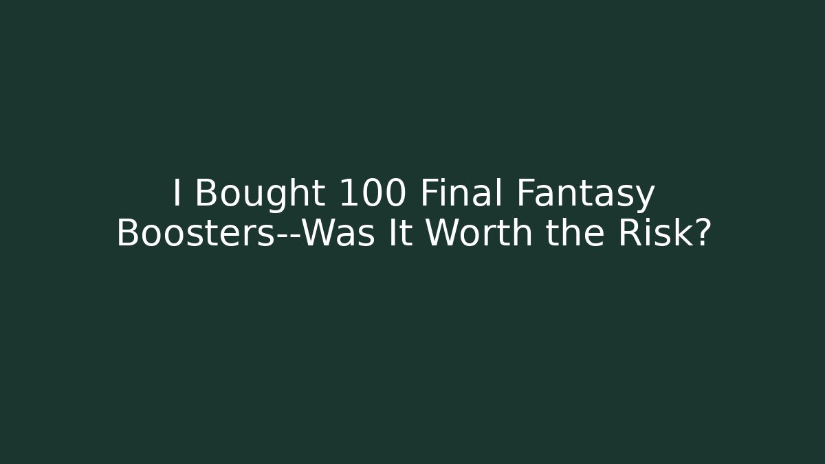 I Bought 100 Final Fantasy Boosters—Was It Worth the Risk?