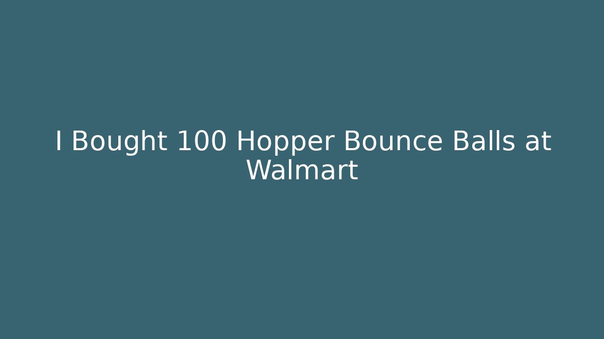 I Bought 100 Hopper Bounce Balls at Walmart