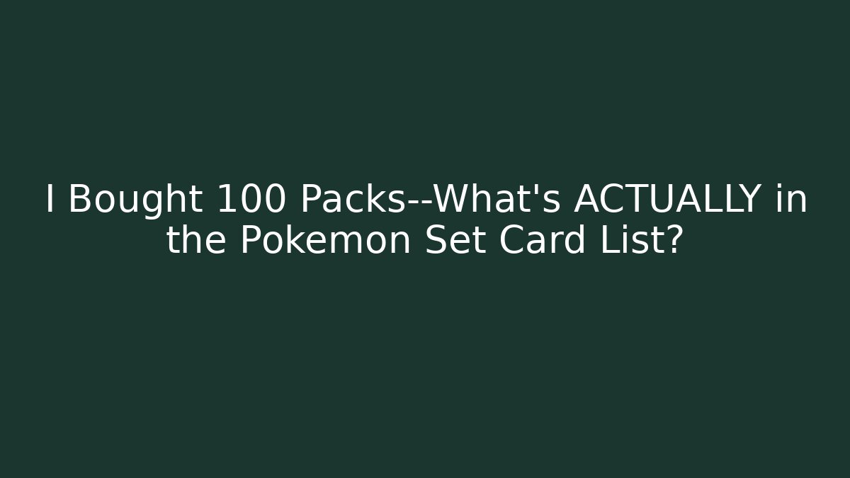 I Bought 100 Packs—What’s ACTUALLY in the Pokémon Set Card List?