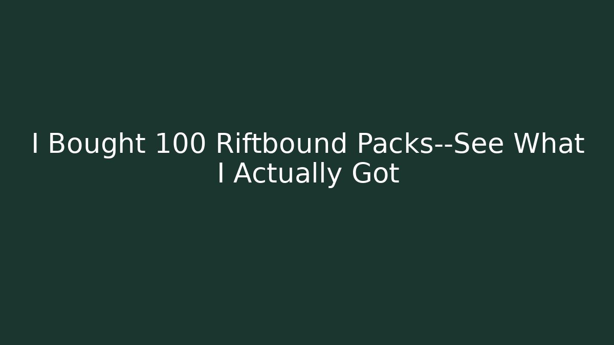 I Bought 100 Riftbound Packs—See What I Actually Got