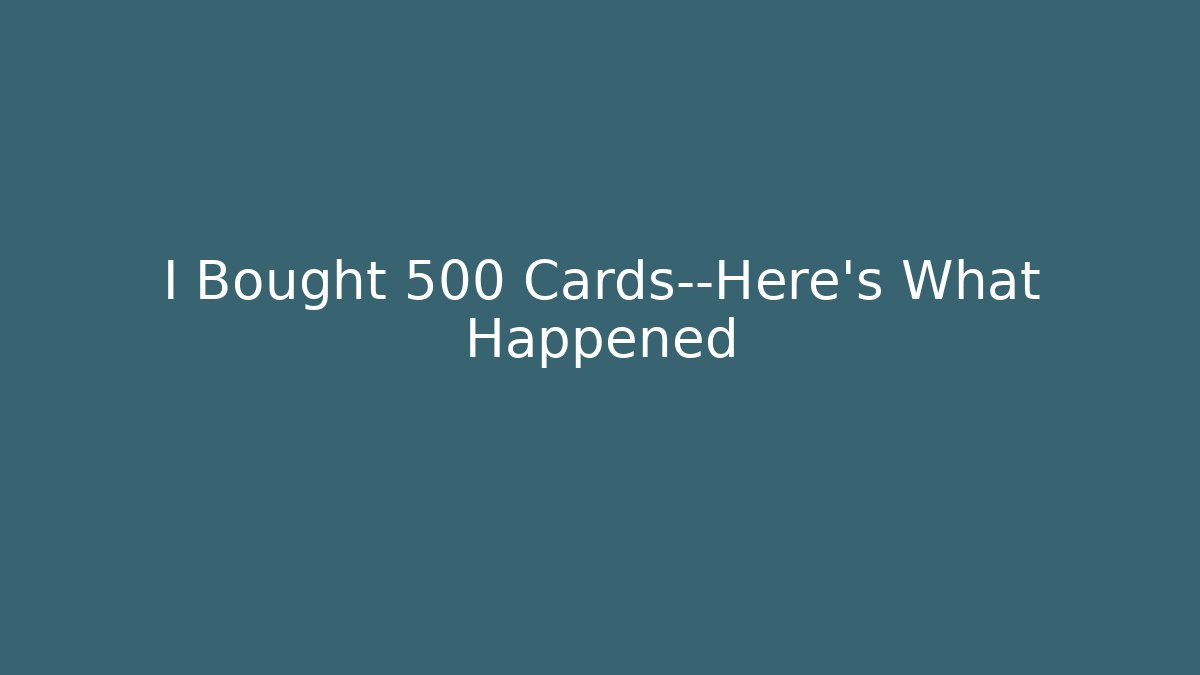 I Bought 500 Cards—Here’s What Happened