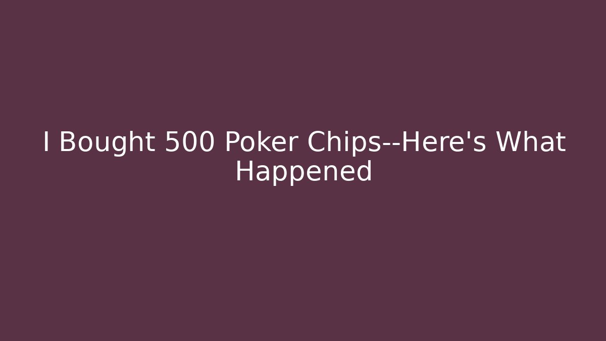 I Bought 500 Poker Chips—Here’s What Happened