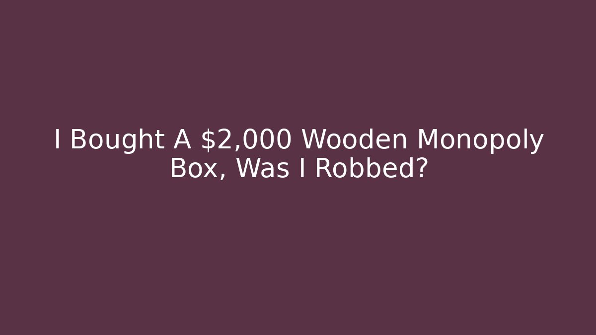 I Bought A $2,000 Wooden Monopoly Box, Was I Robbed? - Critter Realm