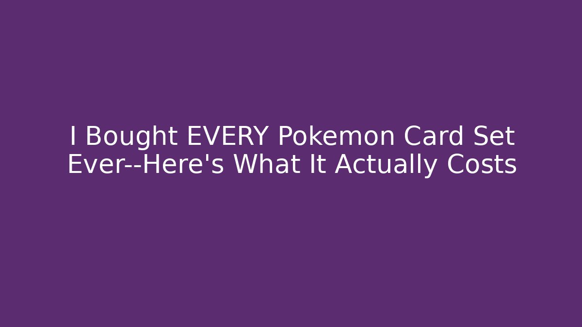 I Bought EVERY Pokemon Card Set Ever—Here’s What It Actually Costs
