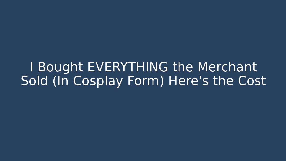 I Bought EVERYTHING the Merchant Sold (In Cosplay Form) Here's the Cost