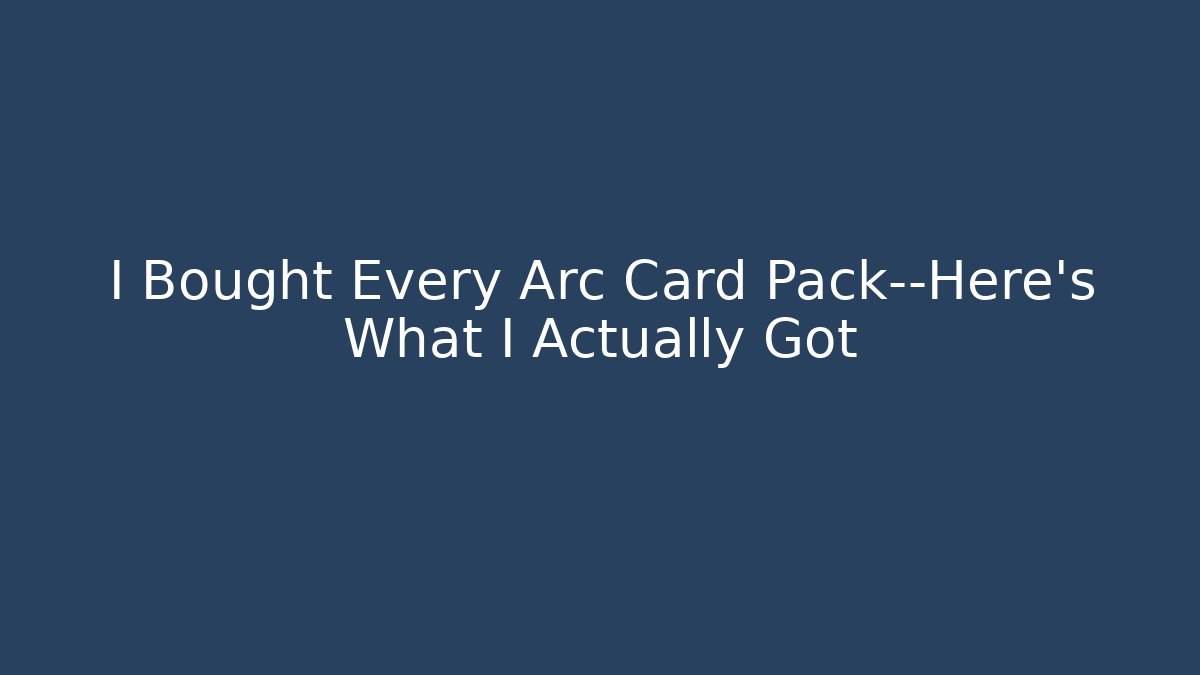 I Bought Every Arc Card Pack—Here’s What I Actually Got - Critter Realm