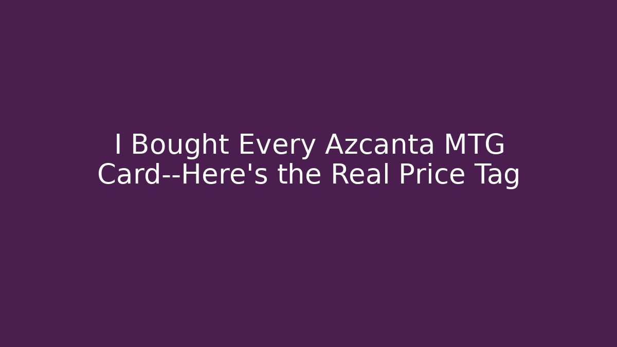 I Bought Every Azcanta MTG Card—Here's the Real Price Tag