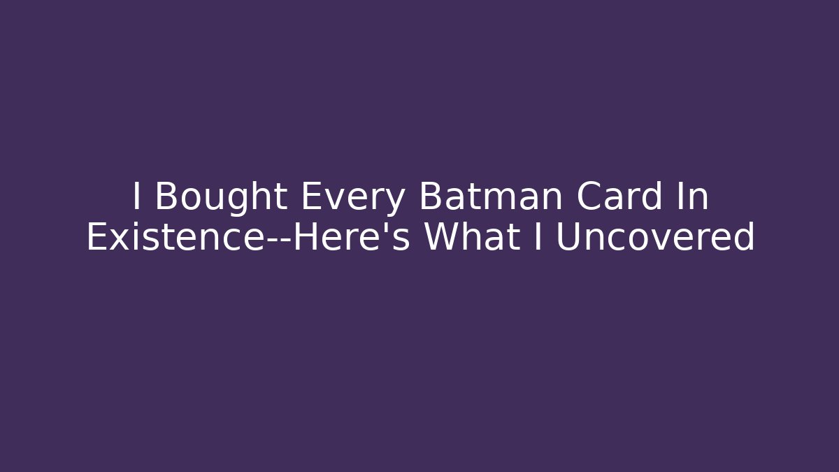 I Bought Every Batman Card In Existence—Here's What I Uncovered