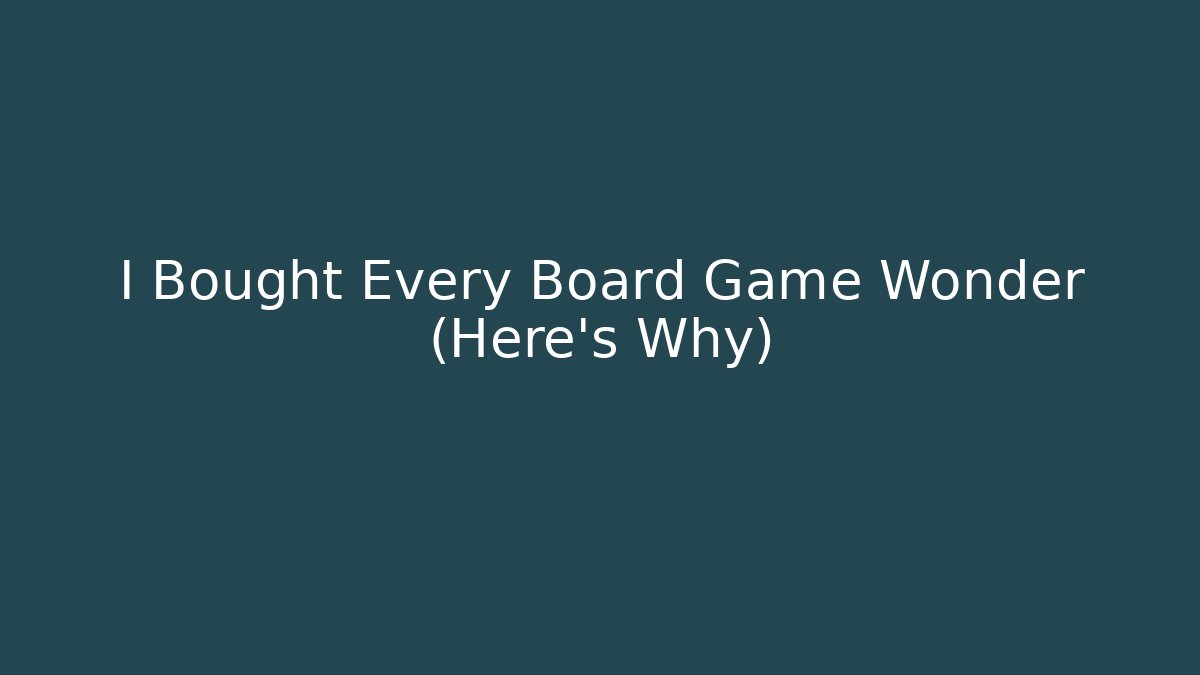 I Bought Every Board Game Wonder (Here's Why)