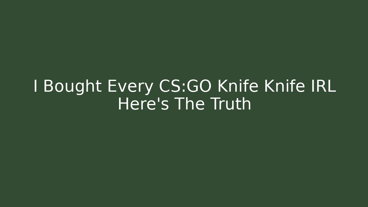 I Bought Every CS:GO Knife Knife IRL Here's The Truth