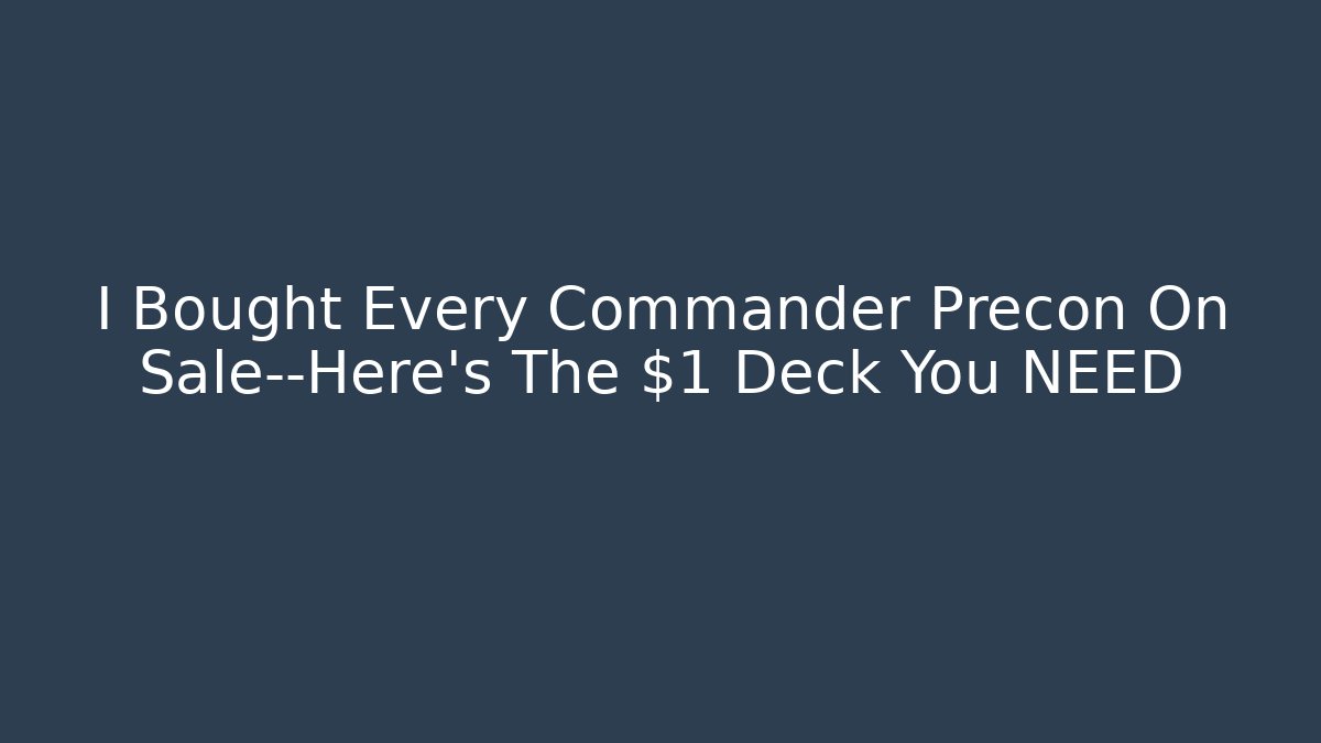 I Bought Every Commander Precon On Sale—Here’s The $1 Deck You NEED