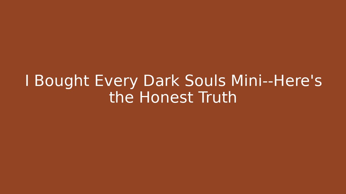 I Bought Every Dark Souls Mini—Here's the Honest Truth - Critter Realm