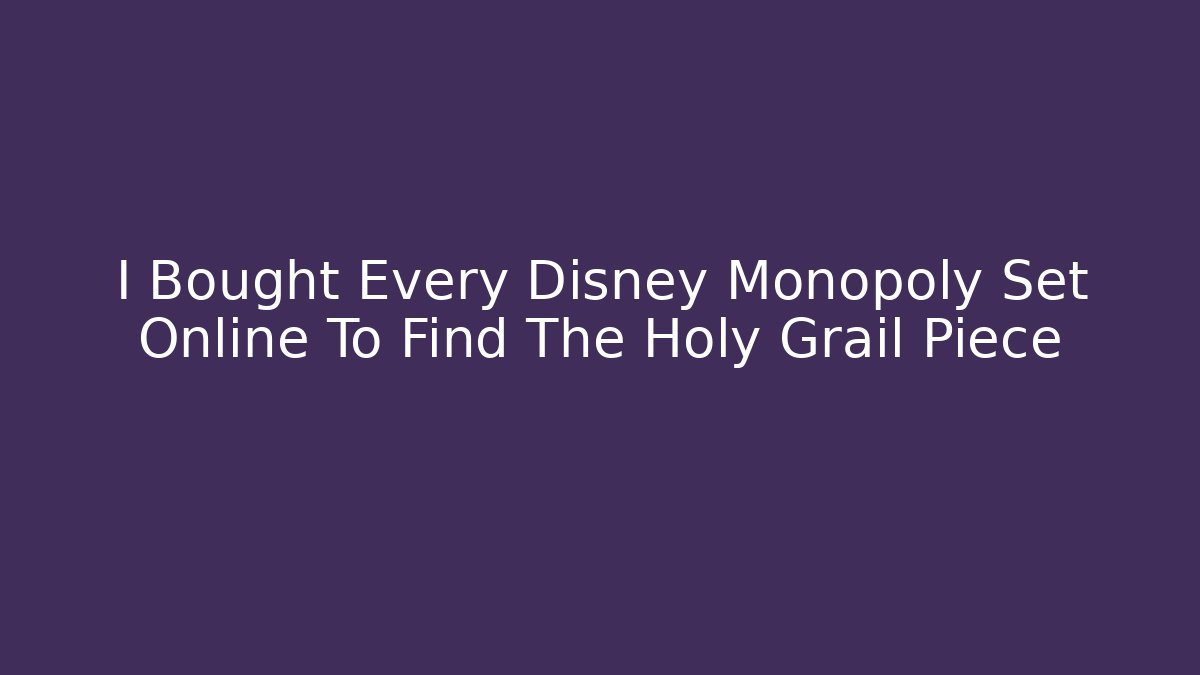 I Bought Every Disney Monopoly Set Online To Find The Holy Grail Piece