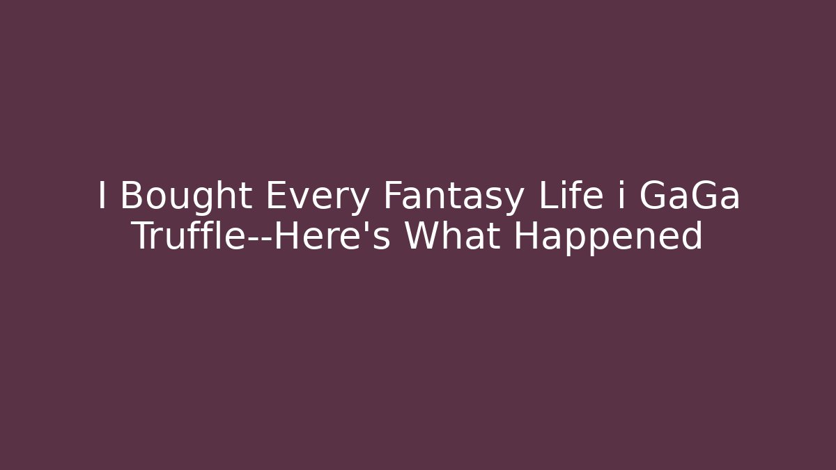 I Bought Every Fantasy Life i GaGa Truffle—Here’s What Happened