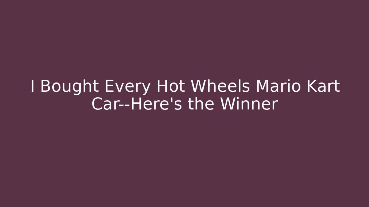 I Bought Every Hot Wheels Mario Kart Car—Here's the Winner
